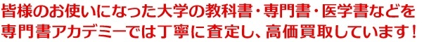 皆様のお使いになった教科書・専門書・医学書を専門書アカデミーでは丁寧に査定し、高価買取しています!